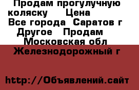 Продам прогулучную коляску.  › Цена ­ 2 500 - Все города, Саратов г. Другое » Продам   . Московская обл.,Железнодорожный г.